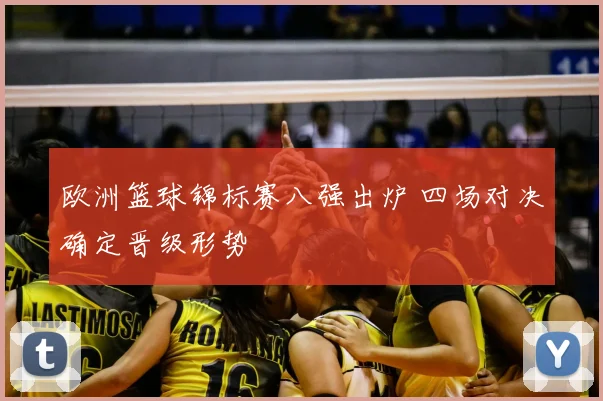 欧洲篮球锦标赛八强出炉 四场对决确定晋级形势