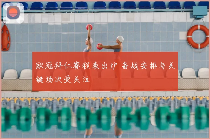 欧冠拜仁赛程表出炉 备战安排与关键场次受关注