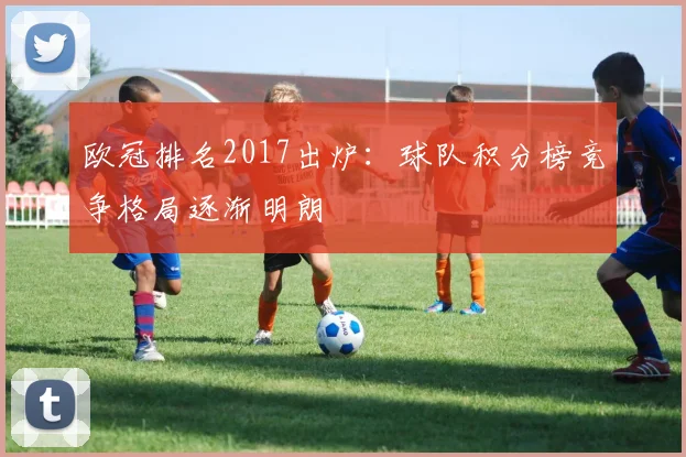 欧冠排名2017出炉:球队积分榜竞争格局逐渐明朗