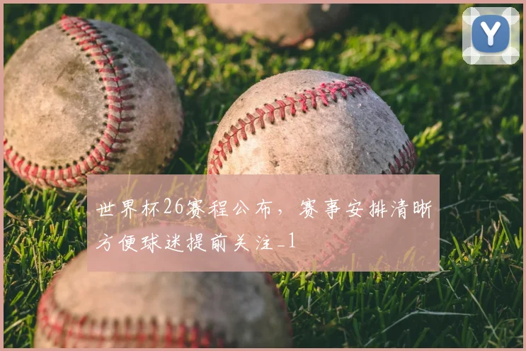 世界杯26赛程公布,赛事安排清晰方便球迷提前关注_1