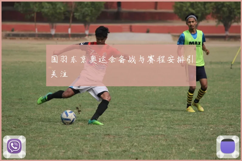 国羽东京奥运会备战与赛程安排引关注