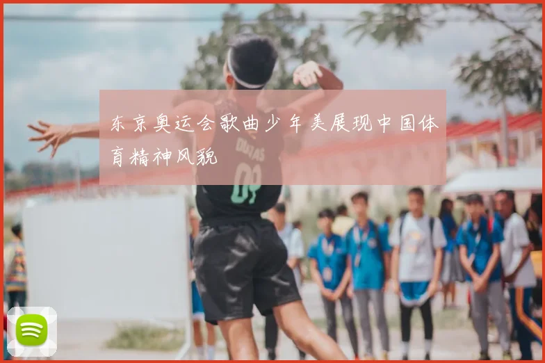 东京奥运会歌曲少年美展现中国体育精神风貌