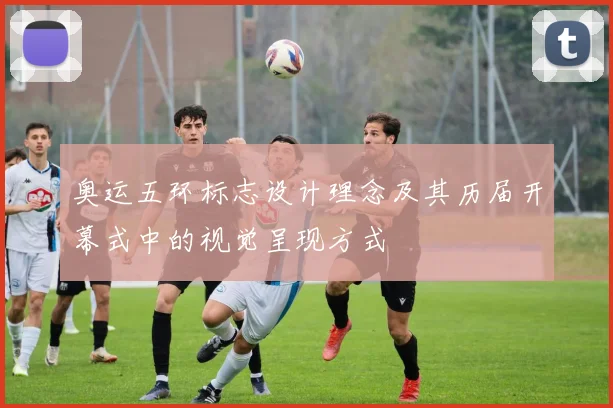 奥运五环标志设计理念及其历届开幕式中的视觉呈现方式