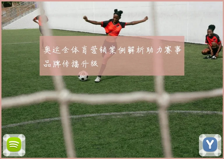 奥运会体育营销案例解析助力赛事品牌传播升级