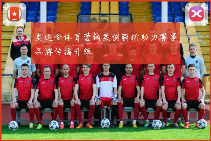 奥运会体育营销案例解析助力赛事品牌传播升级