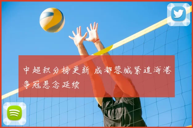中超积分榜更新 成都蓉城紧追海港争冠悬念延续