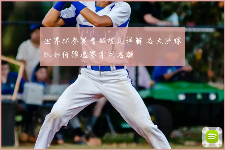 世界杯参赛晋级规则详解 各大洲球队如何预选赛拿到名额