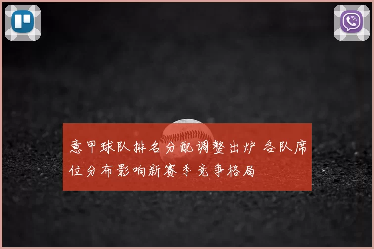 意甲球队排名分配调整出炉 各队席位分布影响新赛季竞争格局