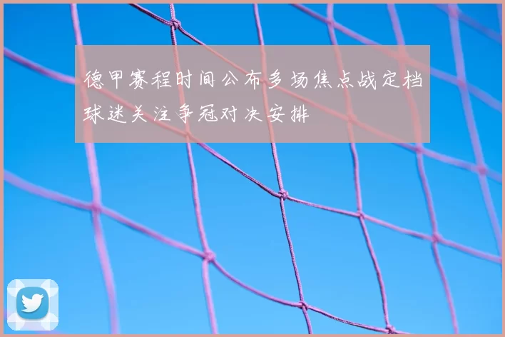 德甲赛程时间公布多场焦点战定档球迷关注争冠对决安排