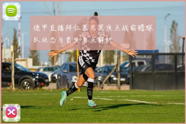 德甲直播拜仁慕尼黑焦点战前瞻球队状态与首发看点解析