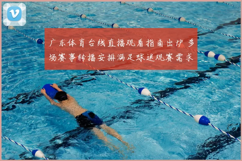 广东体育台线直播观看指南出炉 多场赛事转播安排满足球迷观赛需求