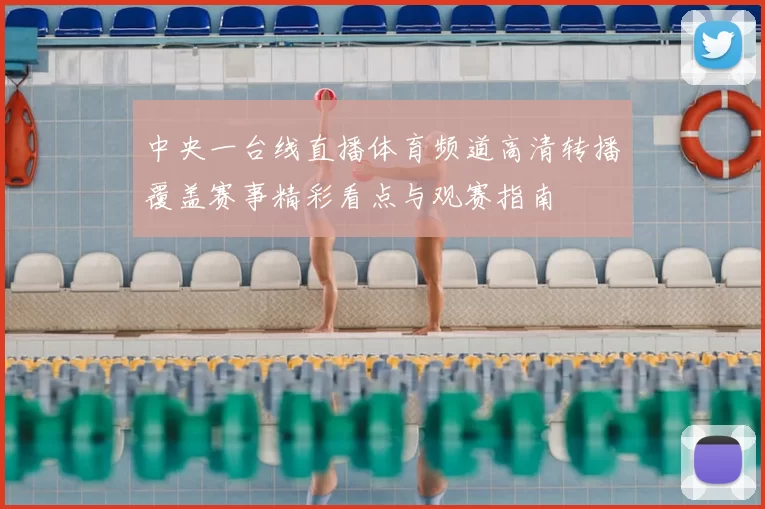 中央一台线直播体育频道高清转播覆盖赛事精彩看点与观赛指南