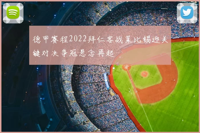 德甲赛程2022拜仁客战莱比锡迎关键对决争冠悬念再起