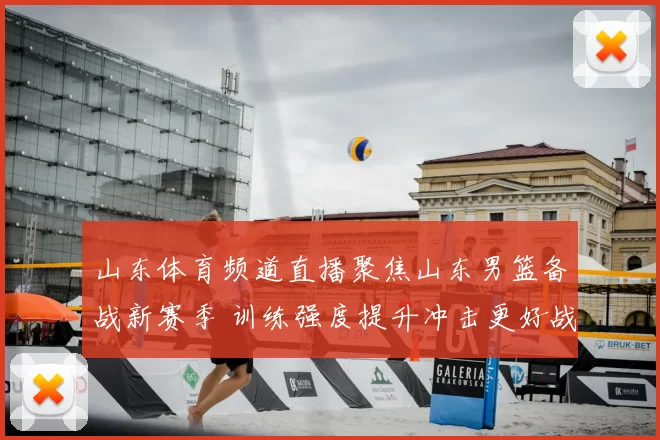 山东体育频道直播聚焦山东男篮备战新赛季 训练强度提升冲击更好战绩
