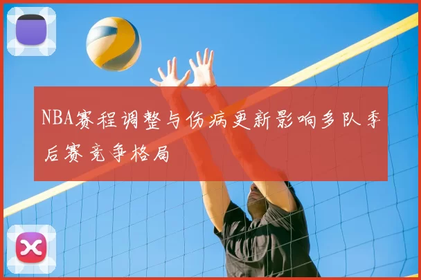 NBA赛程调整与伤病更新影响多队季后赛竞争格局
