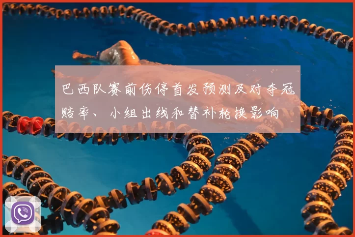 巴西队赛前伤停首发预测及对夺冠赔率、小组出线和替补轮换影响