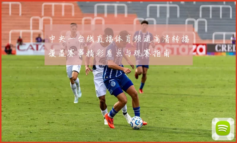 中央一台线直播体育频道高清转播覆盖赛事精彩看点与观赛指南