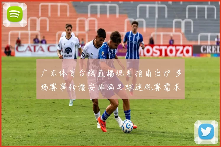 广东体育台线直播观看指南出炉 多场赛事转播安排满足球迷观赛需求