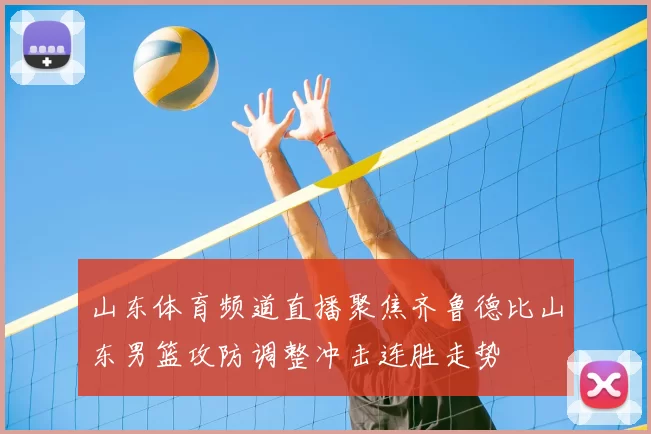 山东体育频道直播聚焦齐鲁德比山东男篮攻防调整冲击连胜走势