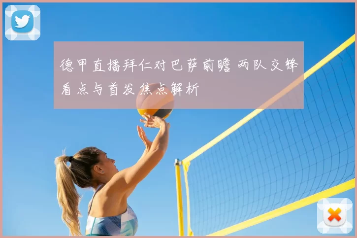 德甲直播拜仁对巴萨前瞻 两队交锋看点与首发焦点解析