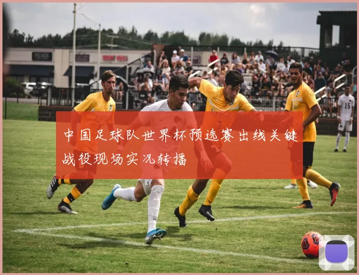 中国足球队世界杯预选赛出线关键战役现场实况转播