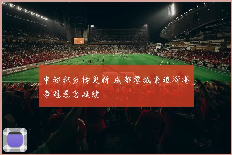中超积分榜更新 成都蓉城紧追海港争冠悬念延续