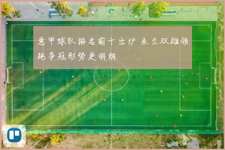 意甲球队排名前十出炉 米兰双雄领跑争冠形势更明朗