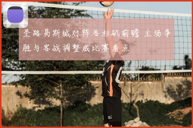 圣路易斯城对阵洛杉矶前瞻 主场争胜与客战调整成比赛看点