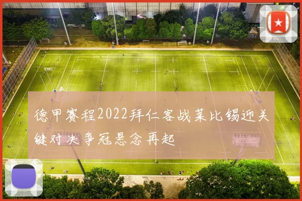 德甲赛程2022拜仁客战莱比锡迎关键对决争冠悬念再起