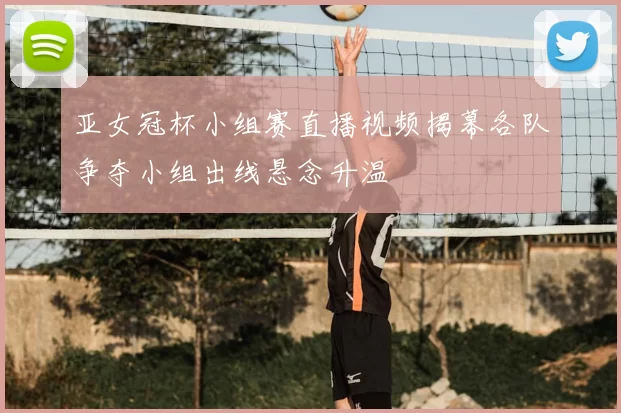 亚女冠杯小组赛直播视频揭幕各队争夺小组出线悬念升温