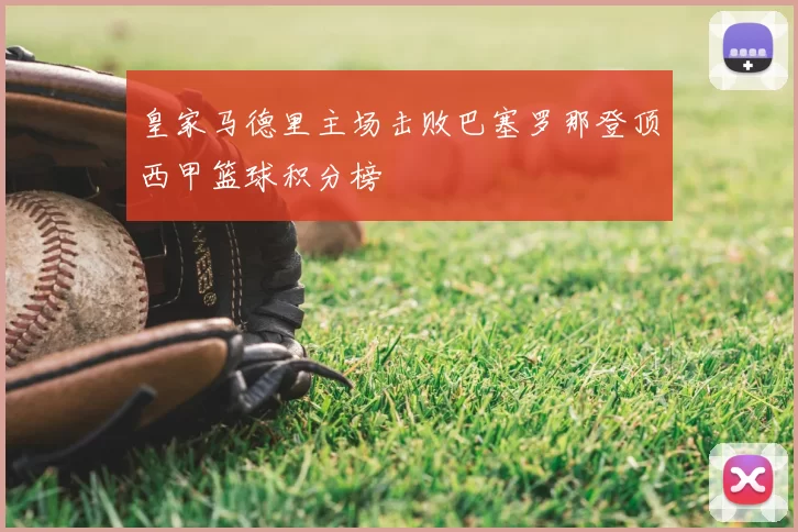 皇家马德里主场击败巴塞罗那登顶西甲篮球积分榜