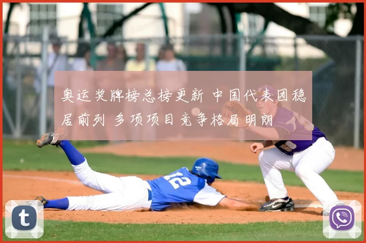 奥运奖牌榜总榜更新 中国代表团稳居前列 多项项目竞争格局明朗